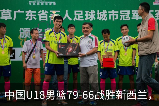 中国U18男篮79-66战胜新西兰，成功晋级亚洲杯决赛