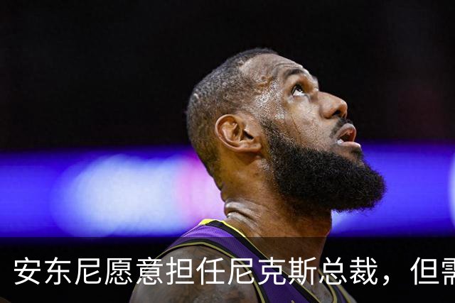 安东尼愿意担任尼克斯总裁，但需保证决策自由