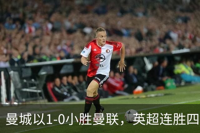 曼城以1-0小胜曼联，英超连胜四场，哈兰德成关键人物
