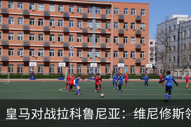 皇马对战拉科鲁尼亚：维尼修斯领衔阵容，恩德里克和居莱尔披挂上阵