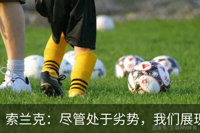 索兰克：尽管处于劣势，我们展现了顽强的斗志