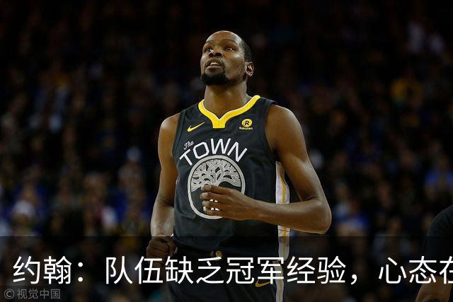 约翰：队伍缺乏冠军经验，心态在领跑时波动；球迷的感受我们理解