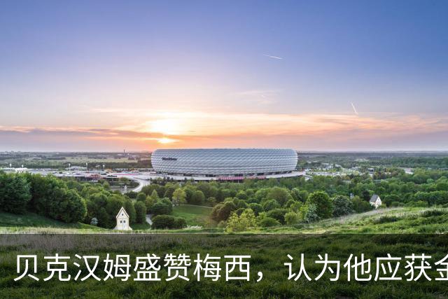 贝克汉姆盛赞梅西，认为他应获金球奖