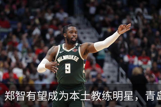 郑智有望成为本土教练明星，青岛西海岸表现亮眼