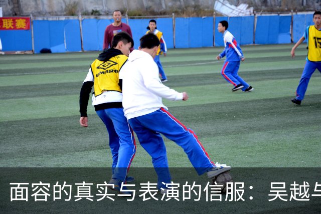 面容的真实与表演的信服：吴越与余男的对比