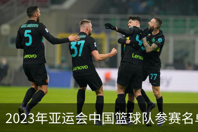 2023年亚运会中国篮球队参赛名单公布