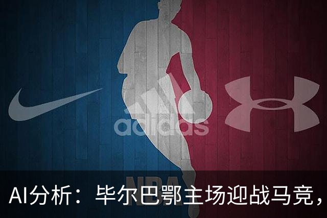 AI分析：毕尔巴鄂主场迎战马竞，结果悬念多多